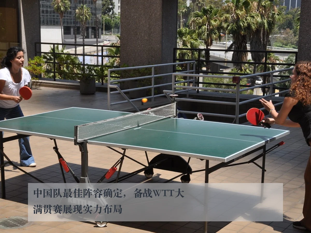 中国队最佳阵容确定，备战WTT大满贯赛展现实力布局