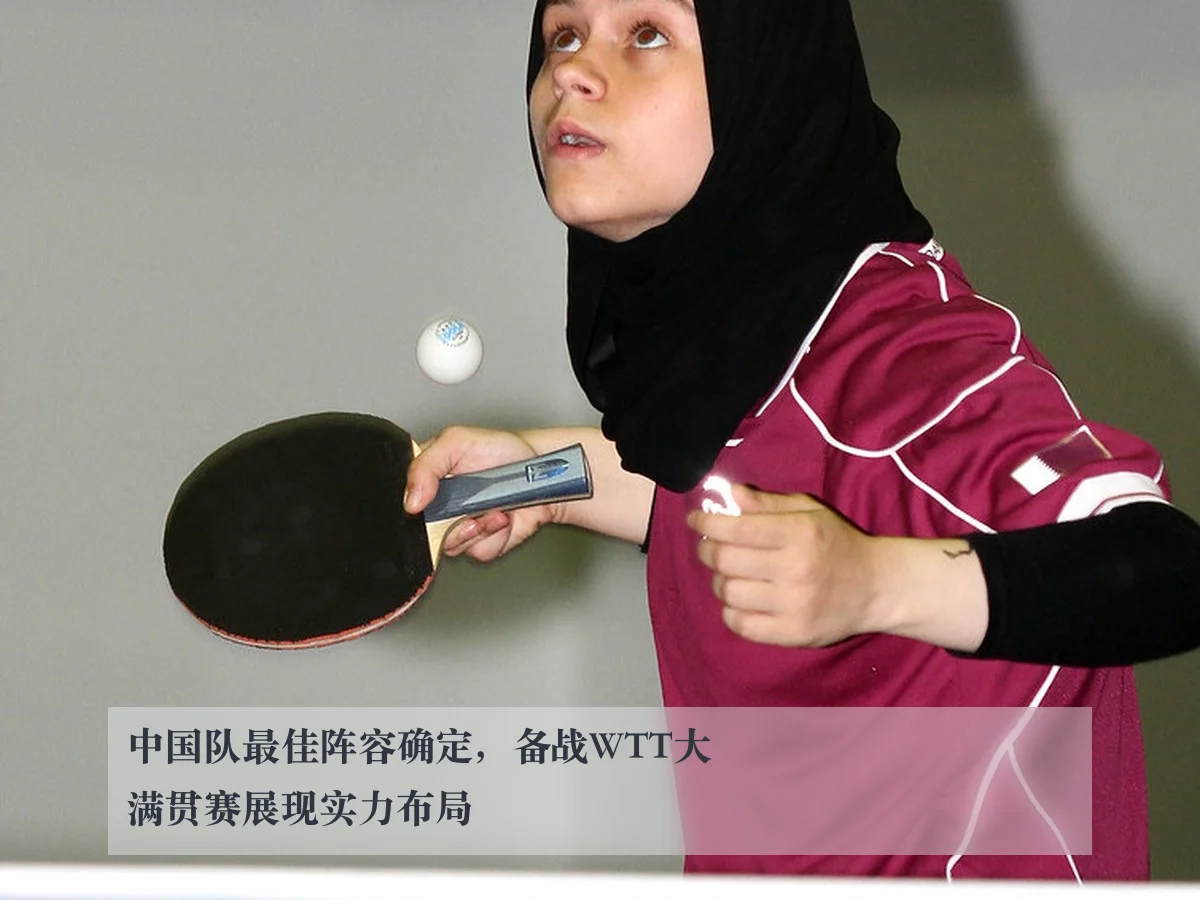 中国队最佳阵容确定,备战WTT大满贯赛展现实力布局