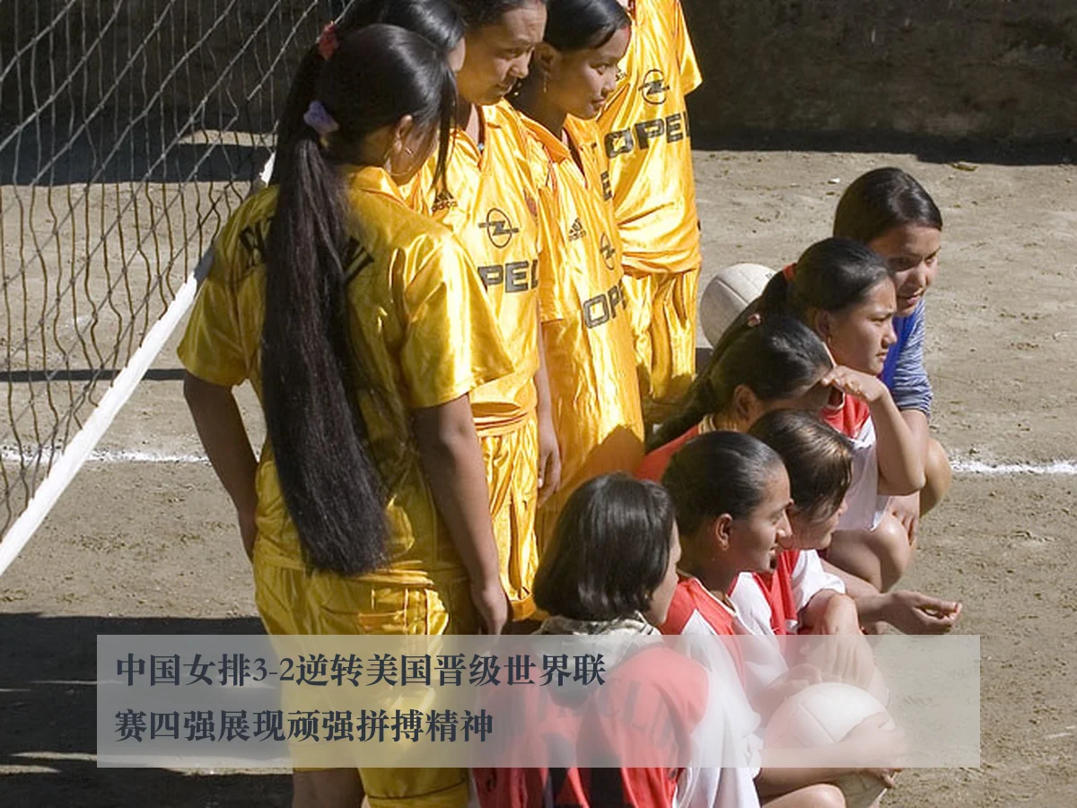 中国女排3-2逆转美国晋级世界联赛四强展现顽强拼搏精神