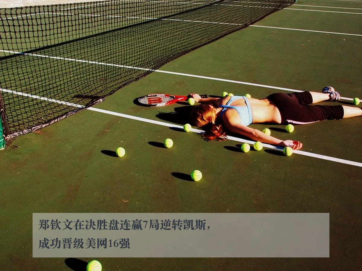 郑钦文在决胜盘连赢7局逆转凯斯,成功晋级美网16强